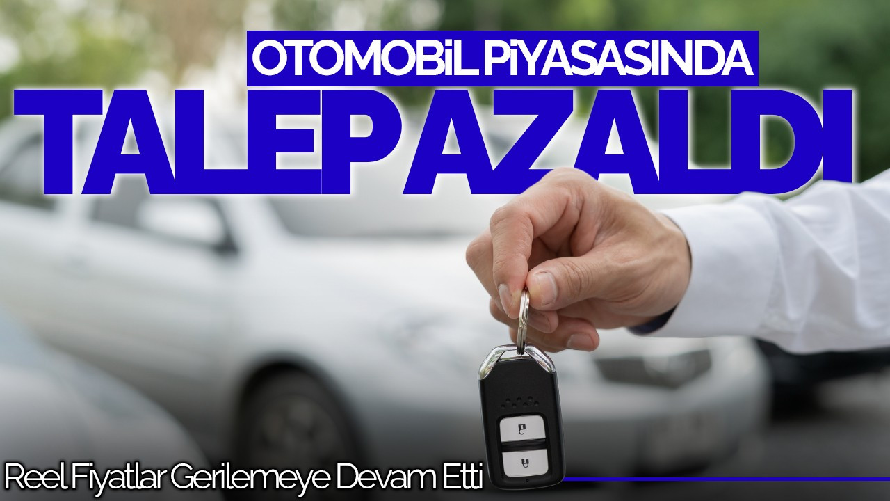 Otomobil Piyasasında Talep Azaldı, Reel Fiyatlar Gerilemeye Devam Etti