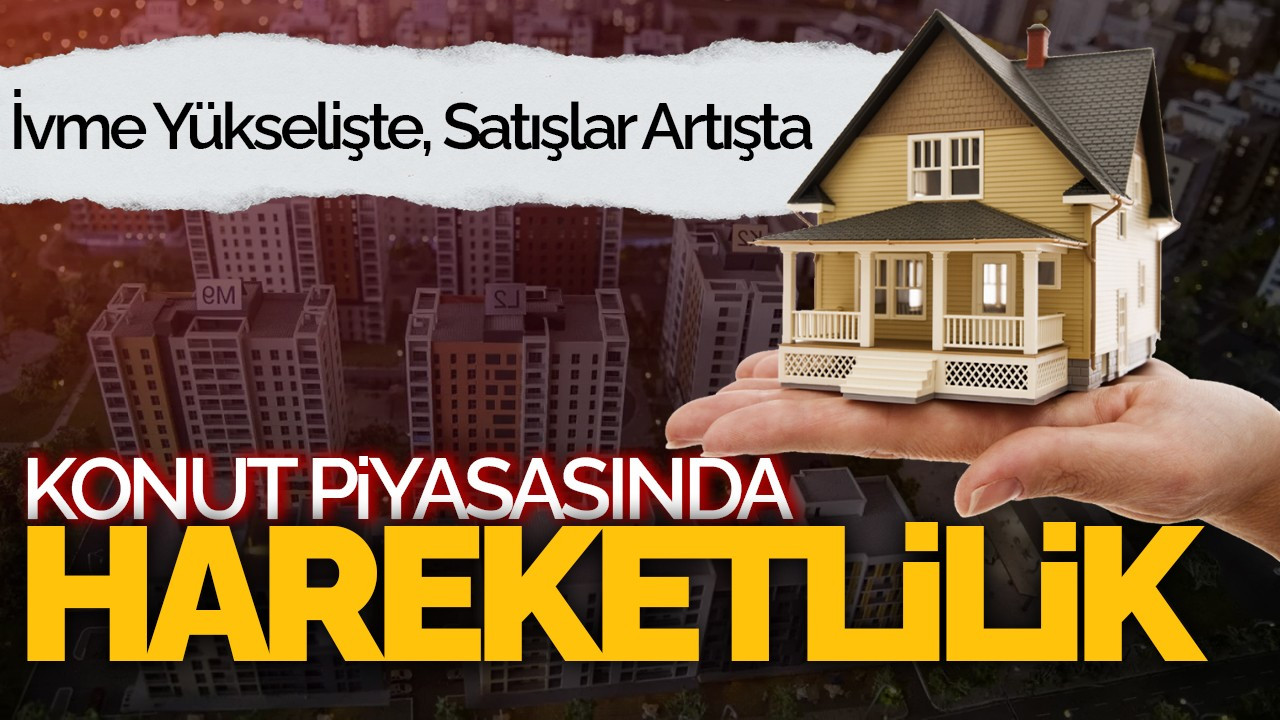 Konut Piyasasında Hareketlilik: İvme Yükselişte, Satışlar Artışta