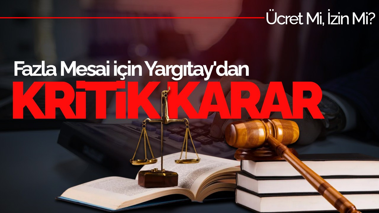 Fazla Mesai İçin Yargıtay'dan Kritik Karar: Ücret Mi, İzin Mi?