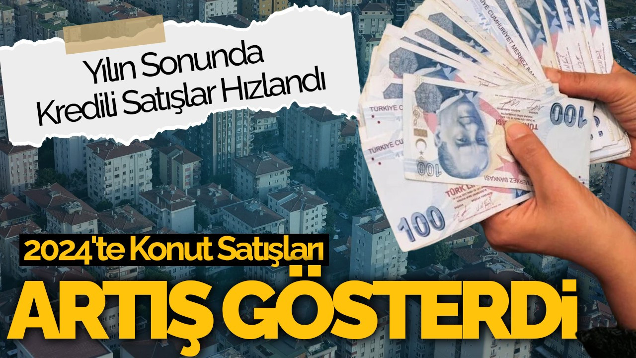 2024'te Konut Satışları Artış Gösterdi: Yılın Sonunda Kredili Satışlar Hızlandı