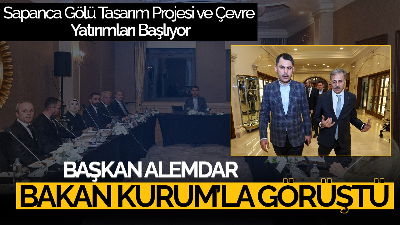 Başkan Alemdar, Bakan Kurum’la Görüştü: Sapanca Gölü Tasarım Projesi ve Çevre Yatırımları Başlıyor