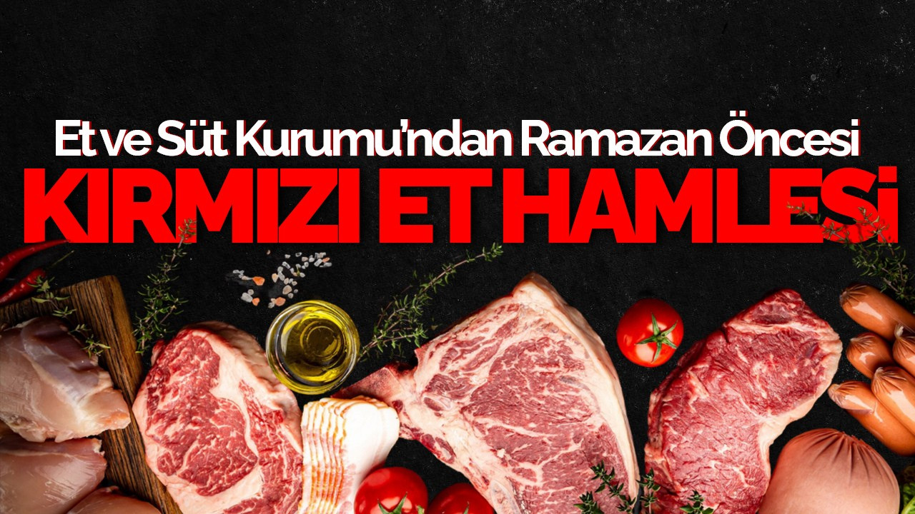 Et ve Süt Kurumu’ndan Ramazan Öncesi Kırmızı Et Hamlesi