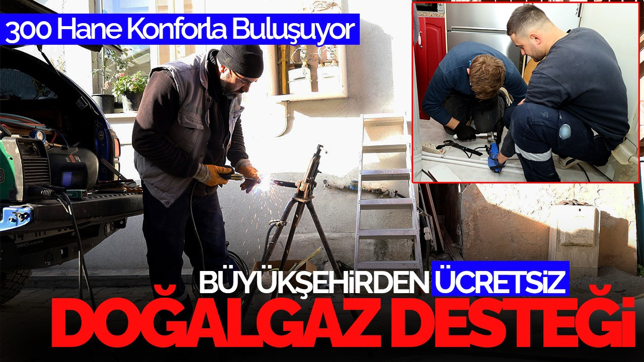 Büyükşehir’den Ücretsiz Doğalgaz Desteği: 300 Hane Konforla Buluşuyor