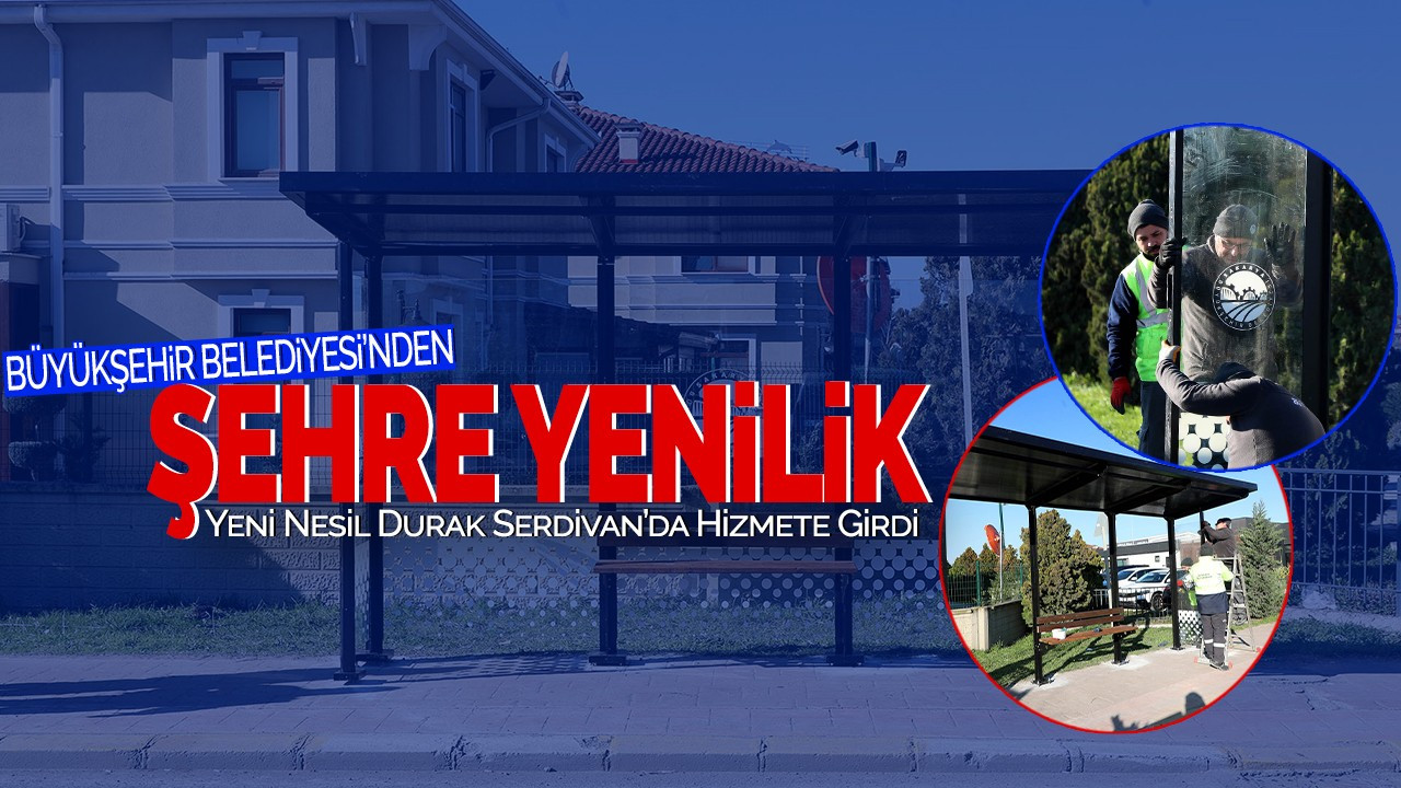 Büyükşehir Belediyesi'nden Şehre Yenilik! Yeni Nesil Durak Serdivan’da Hizmete Girdi