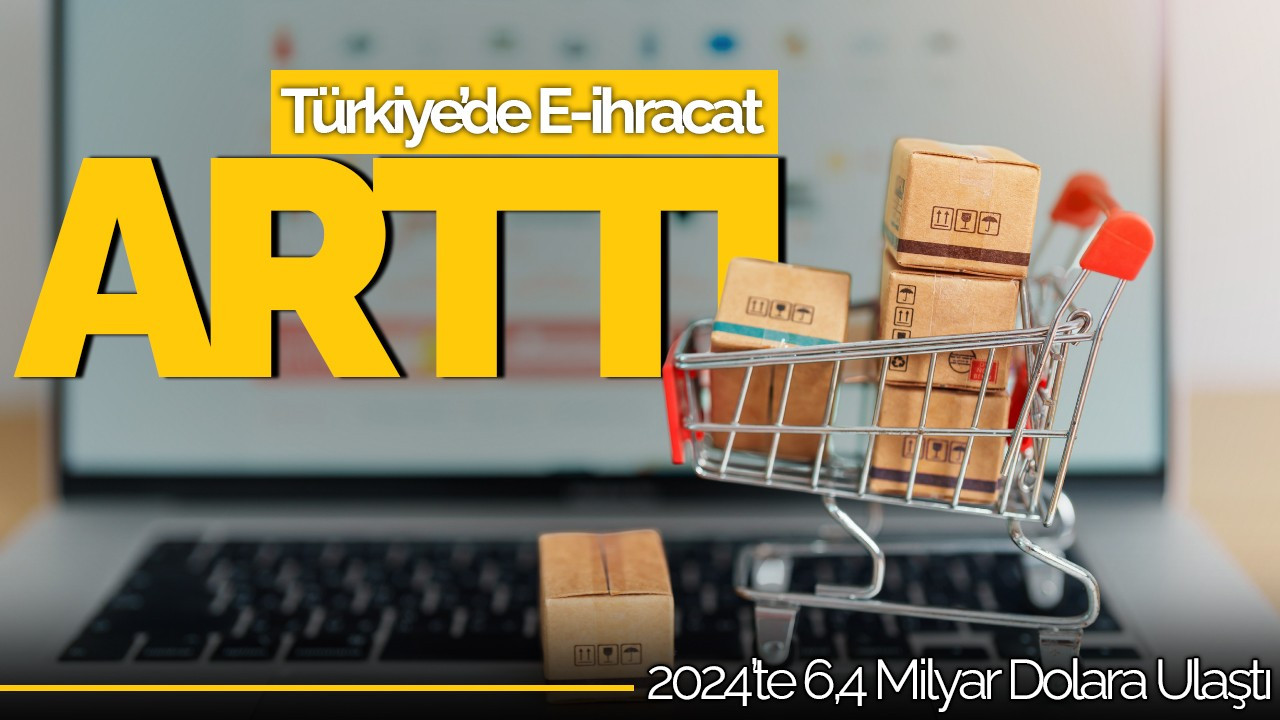 Türkiye’de E-İhracat Hızla Büyüyor! 2024’te 6,4 Milyar Dolara Ulaştı