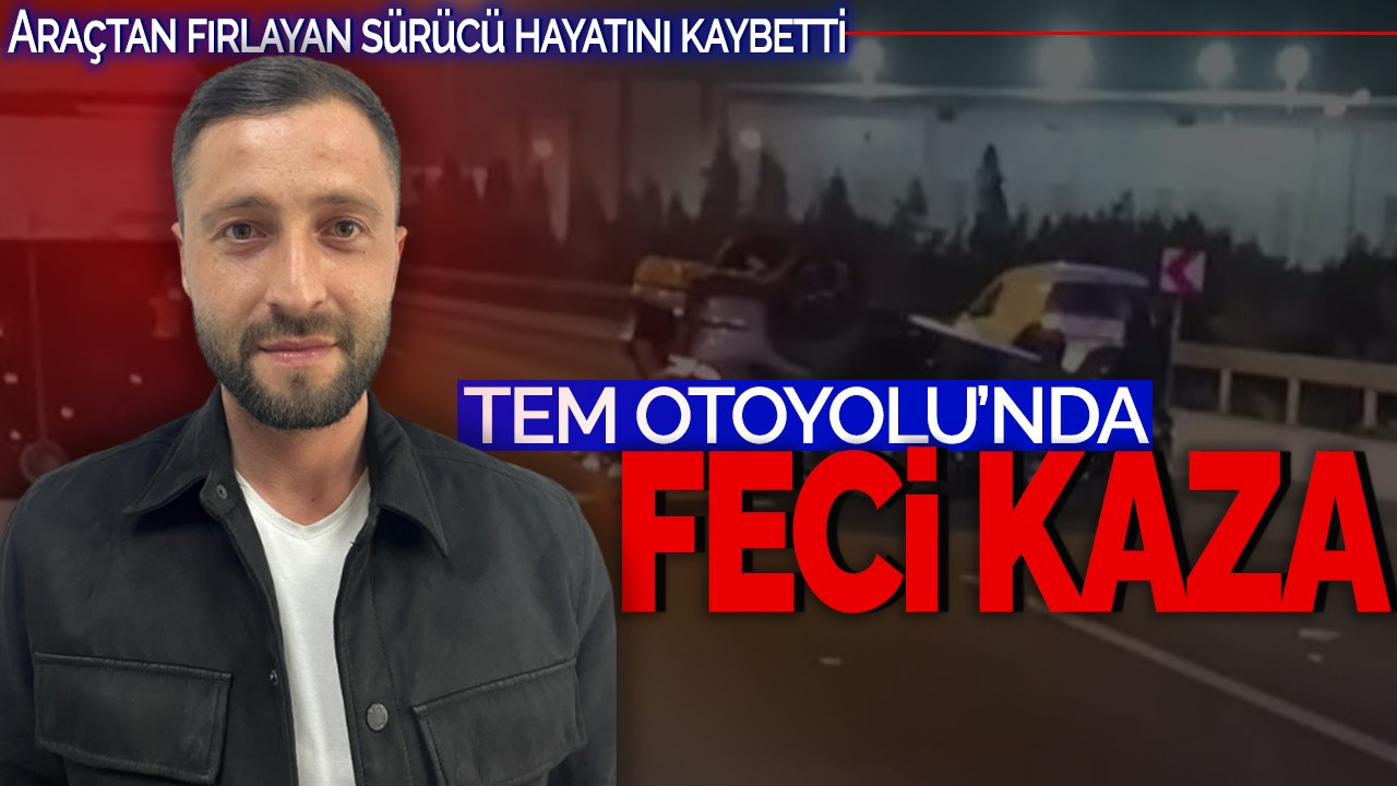 TEM Otoyolu'nda Feci Kaza: Araçtan fırlayan sürücü hayatını kaybetti