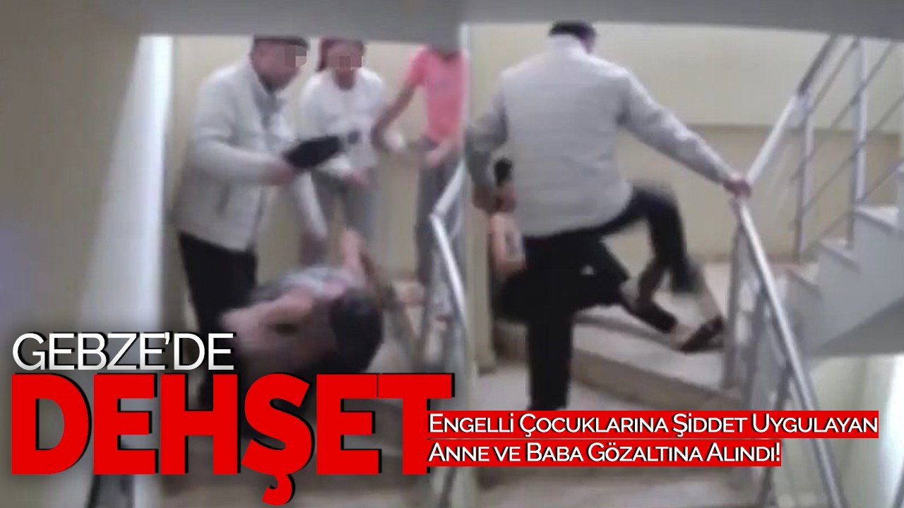 Gebze'de Dehşet: Engelli Çocuklarına Şiddet Uygulayan Anne ve Baba Gözaltına Alındı!