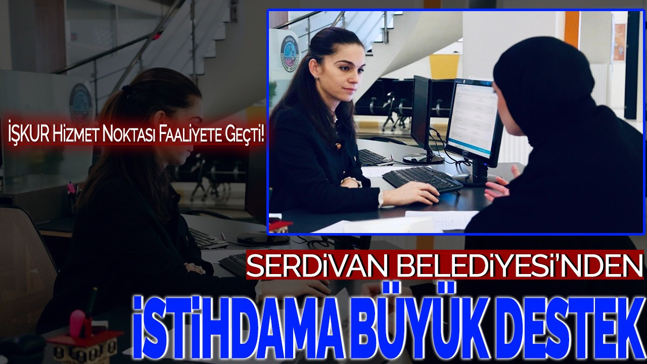 Serdivan Belediyesi'nden İstihdama Büyük Destek: İŞKUR Hizmet Noktası Faaliyete Geçti!