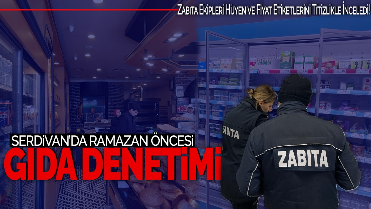 Serdivan'da Ramazan Öncesi Gıda Denetimi! Zabıta Ekipleri Hijyen ve Fiyat Etiketlerini Titizlikle İnceledi!