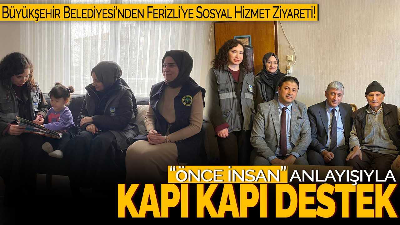 Büyükşehir Belediyesi'nden Ferizli’ye Sosyal Hizmet Ziyareti! “Önce İnsan” Anlayışıyla Kapı Kapı Destek!