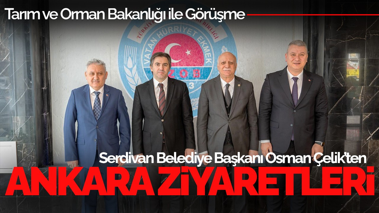 Serdivan Belediye Başkanı Osman Çelik’ten Ankara Ziyaretleri
