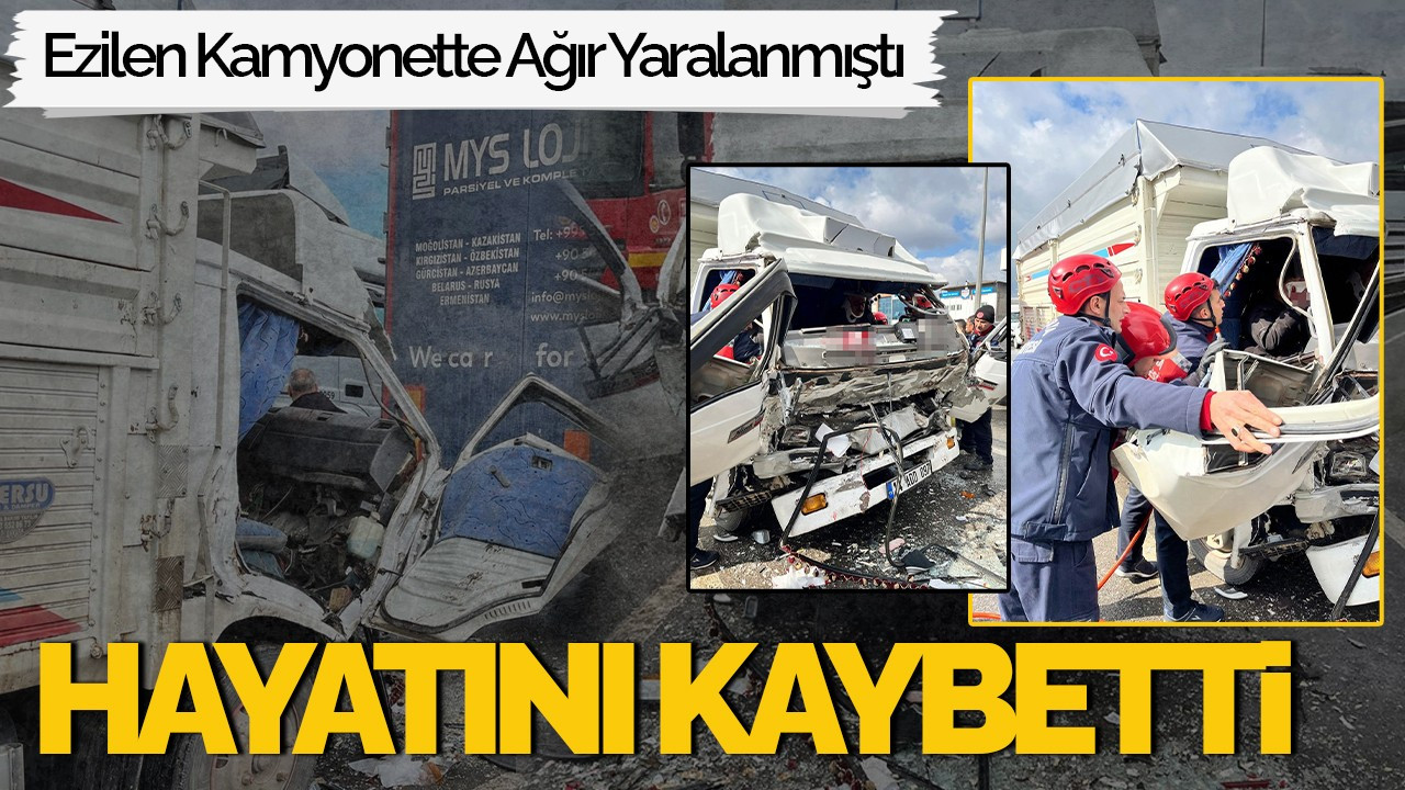 Ezilen Kamyonette Ağır Yaralanmıştı: Hayatını Kaybetti