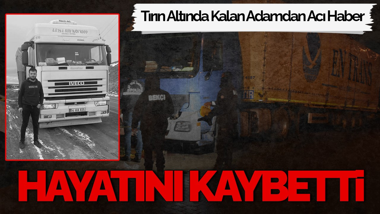 Tırın Altında Kalan Adamdan Acı Haber: 4 Gün Sonra Hayatını Kaybetti