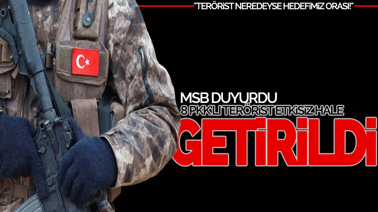 MSB Duyurdu: 8 PKK'lı Terörist Etkisiz Hale Getirildi!