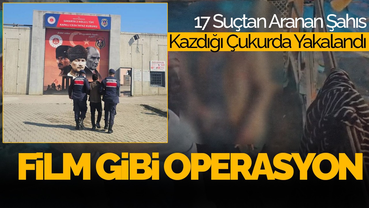 Sakarya’da Film Gibi Operasyon: 17 Suçtan Aranan Şahıs Kazdığı Çukurda Yakalandı