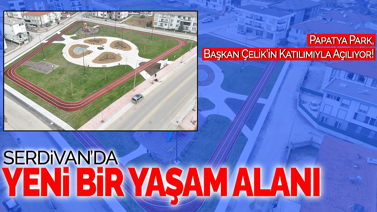 Serdivan’a Yeni Bir Yaşam Alanı: Papatya Park, Başkan Çelik'in Katılımıyla Açılıyor!