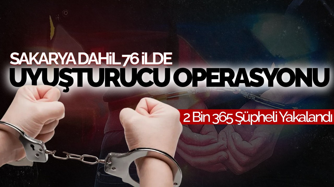 Sakarya Dahil 76 İlde Uyuşturucu Operasyonu: 2 Bin 365 Şüpheli Yakalandı