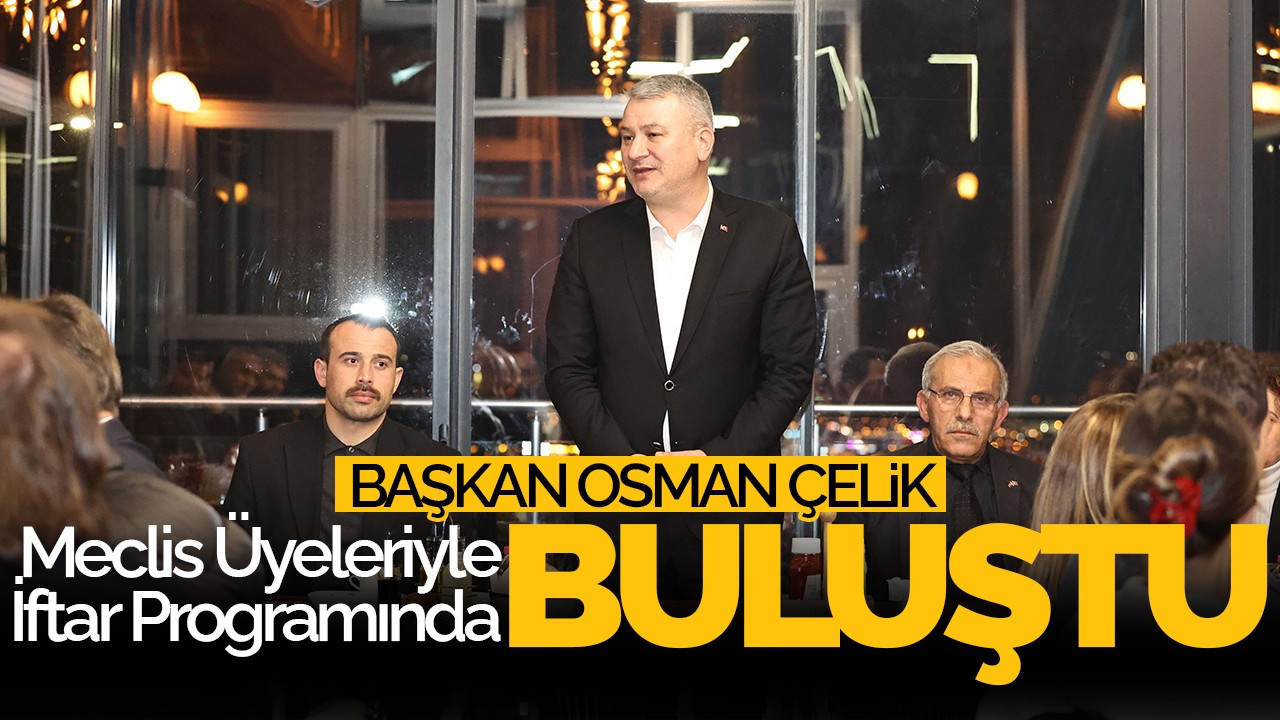 Başkan Osman Çelik, Meclis Üyeleriyle İftar Programında Buluştu