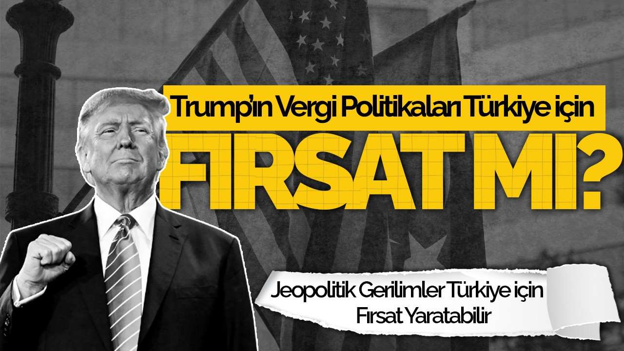 Trump’ın Vergi Politikaları Türkiye İçin Fırsata Dönüşebilir Mi?