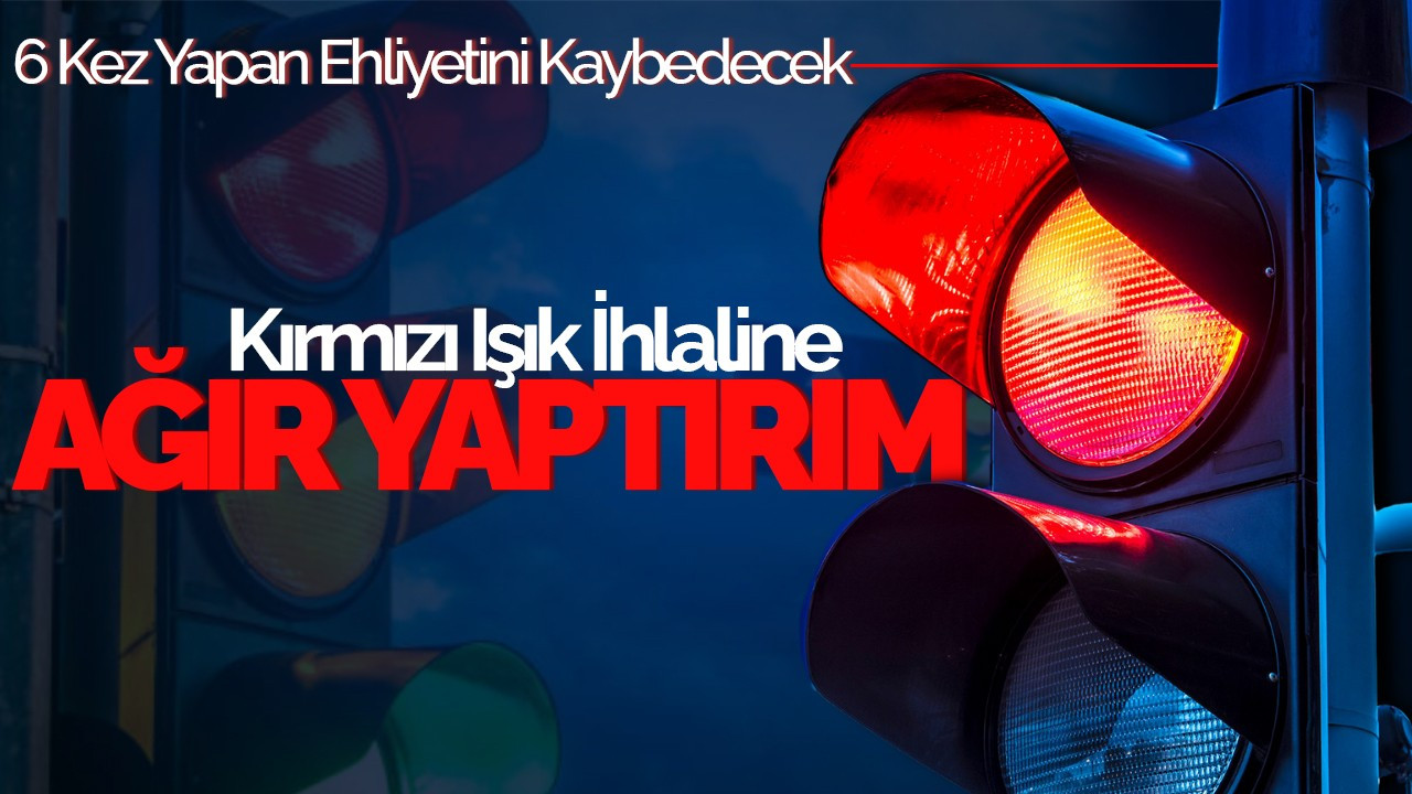 Kırmızı Işık İhlaline Ağır Yaptırım: 6 Kez Yapan Ehliyetini Kaybedecek