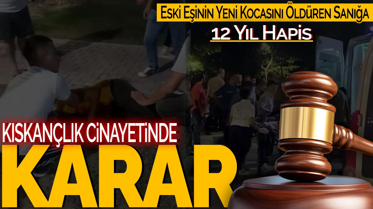 Kıskançlık Cinayetinde Karar: Eski Eşinin Yeni Kocasını Öldüren Sanığa 12 Yıl Hapis