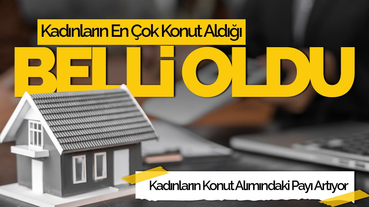 Kadınların En Çok Konut Aldığı İller Açıklandı! İşte İlk 5 Şehir