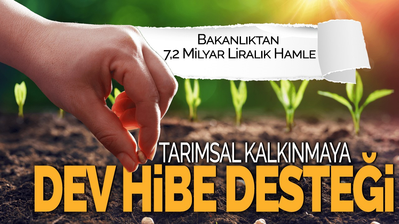 Tarımsal Kalkınmaya Dev Hibe Desteği! Bakanlıktan 7,2 Milyar Liralık Hamle