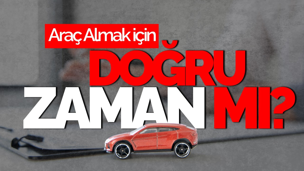 Araç Almak İçin Doğru Zaman Mı?