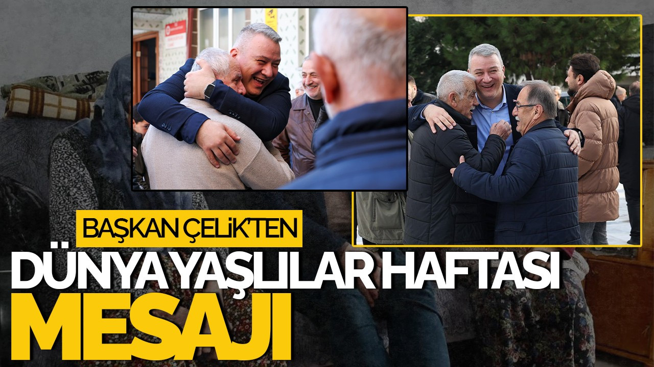 Başkan Çelik’ten Dünya Yaşlılar Haftası Mesajı: “Büyüklerimiz En Kıymetli Hazinemiz”