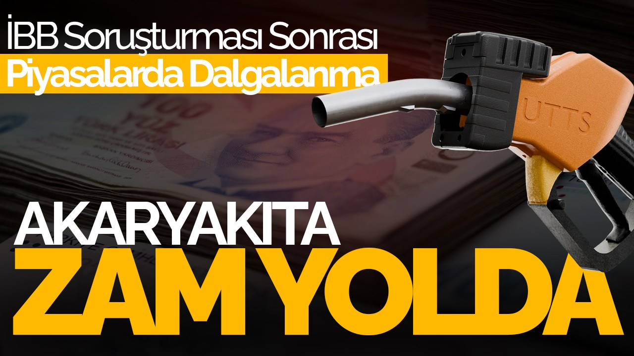 İBB Soruşturması Sonrası Piyasalarda Dalgalanma: Akaryakıta Zam Yolda