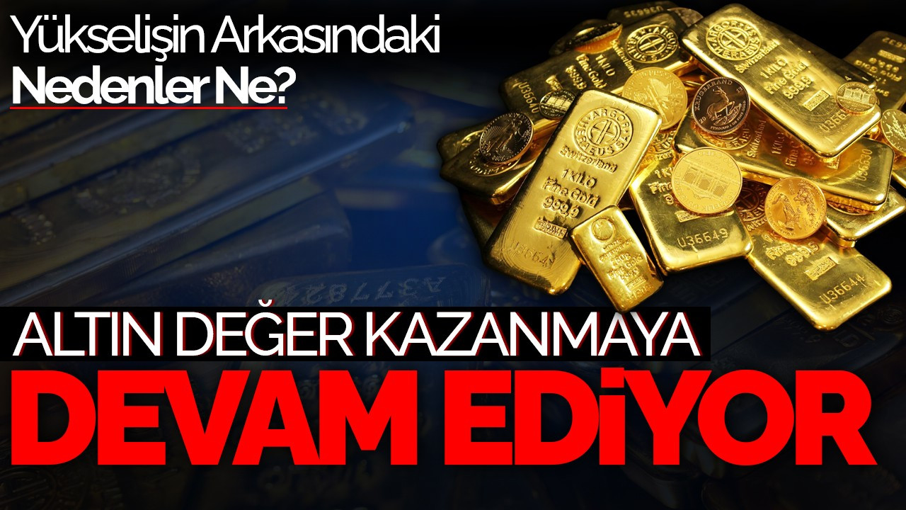 Altın Değer Kazanmaya Devam Ediyor: Yükselişin Arkasındaki Nedenler Ne?