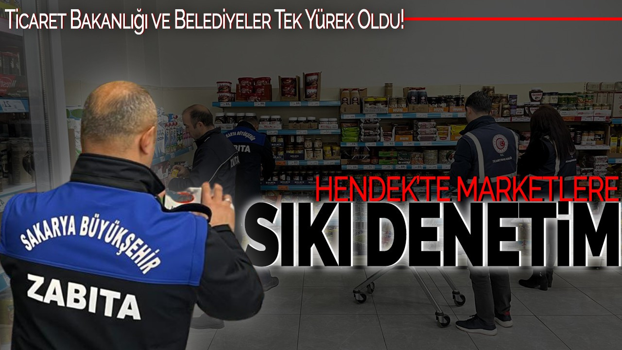 Hendek'te Marketlere Sıkı Denetim: Ticaret Bakanlığı ve Belediyeler Tek Yürek Oldu!