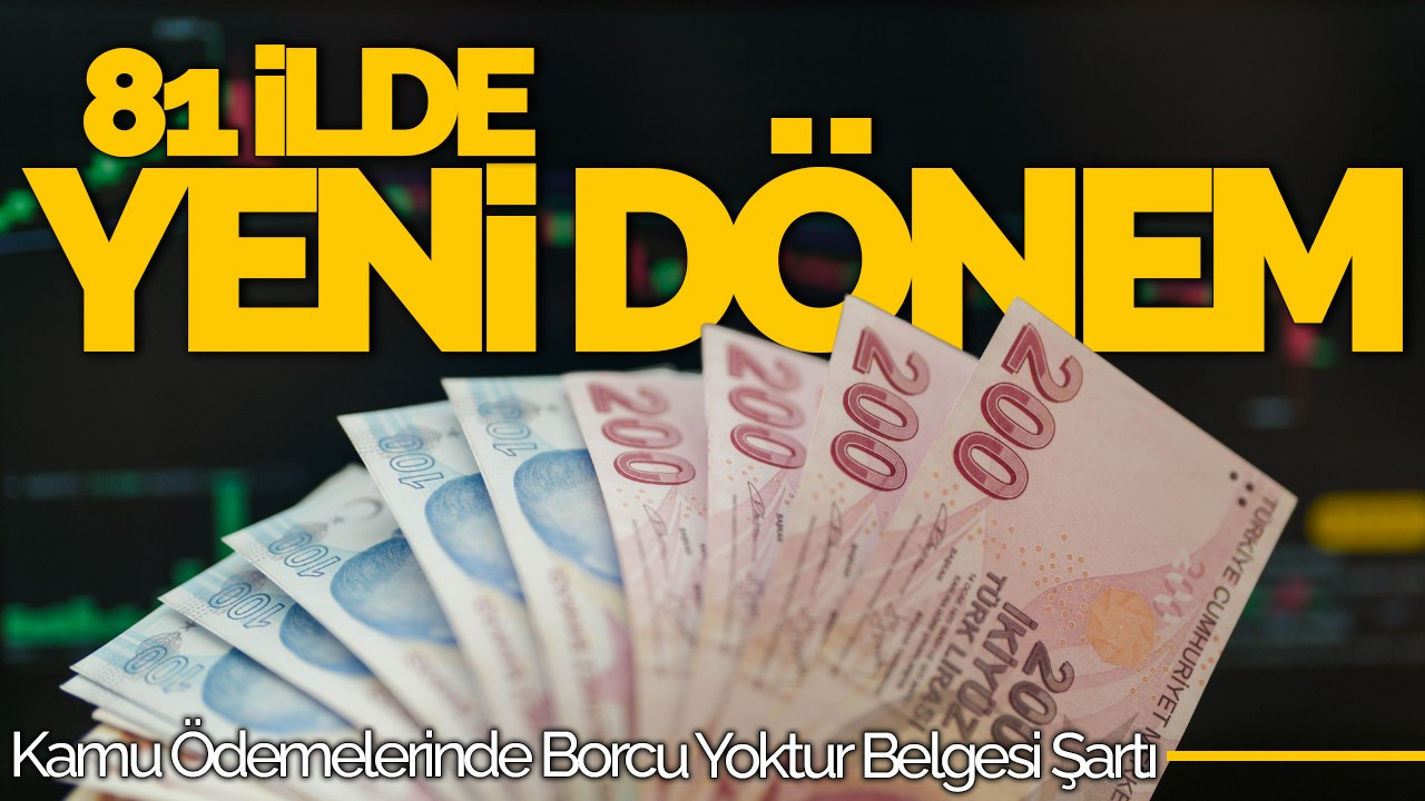 81 İlde Yeni Dönem: Kamu Ödemelerinde Borcu Yoktur Belgesi Şartı