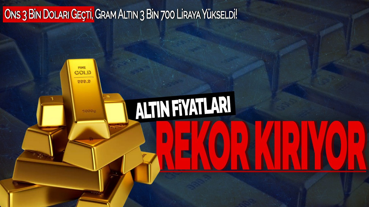 Altın Rekor Kırıyor: Ons 3 Bin Doları Geçti, Gram Altın 3 Bin 700 Liraya Yükseldi!
