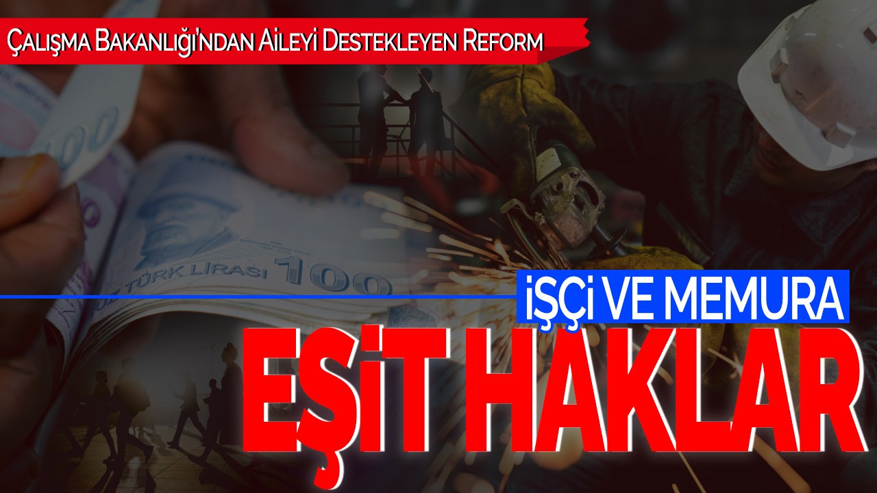 Çalışma Bakanlığı’ndan Aileyi Destekleyen Reform: İşçi ve Memura Eşit Haklar!