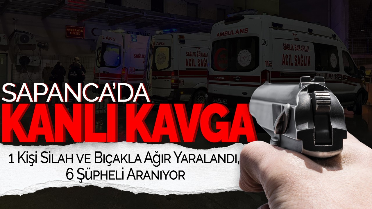 Sapanca'da Kanlı Kavga: 1 Kişi Silah ve Bıçakla Ağır Yaralandı, 6 Şüpheli Aranıyor