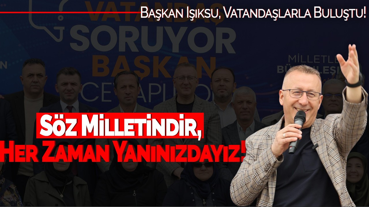 Başkanı Işıksu, Vatandaşlarla Buluştu: Söz Milletindir, Her Zaman Yanınızdayız!