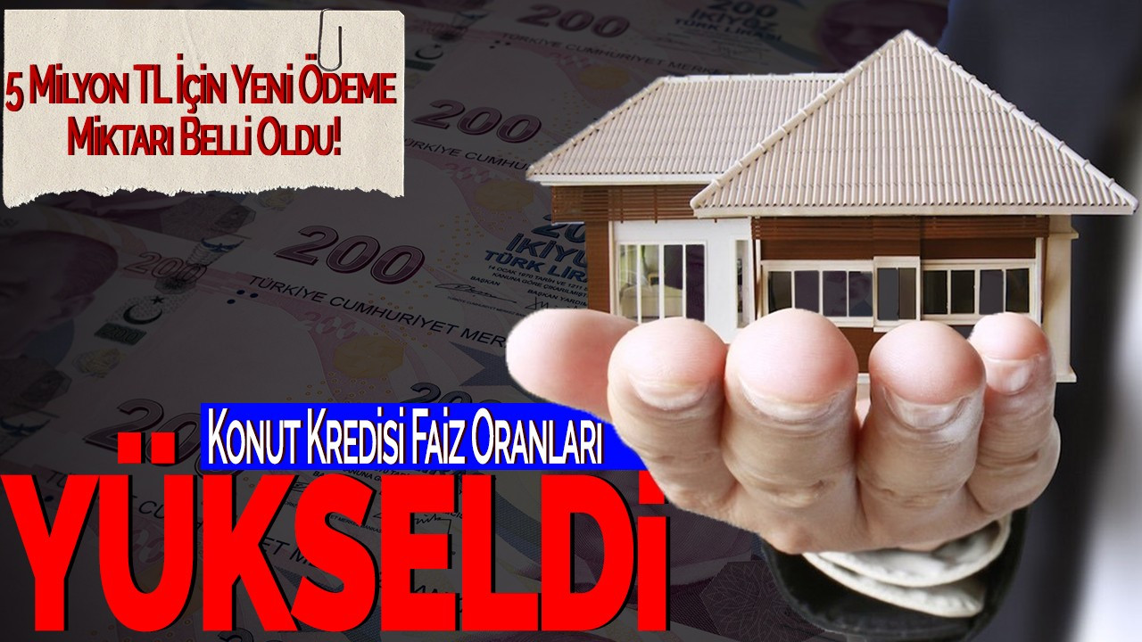 Konut Kredisi Faiz Oranları Yükseldi: 5 Milyon TL İçin Yeni Ödeme Miktarı Belli Oldu!