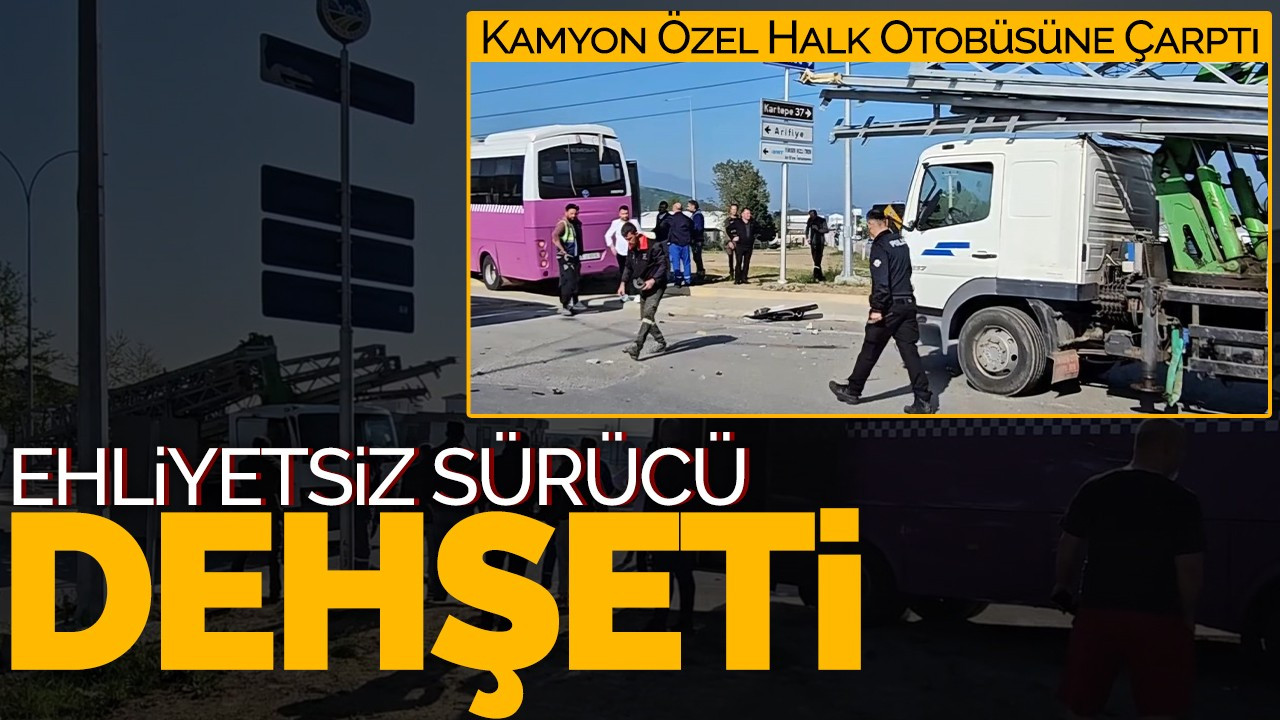 Ehliyetsiz Sürücü Dehşeti: Kamyon Özel Halk Otobüsüne Çarptı