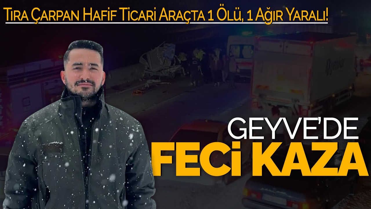 Geyve’de Feci Kaza: Tıra Çarpan Hafif Ticari Araçta 1 Ölü, 1 Ağır Yaralı!