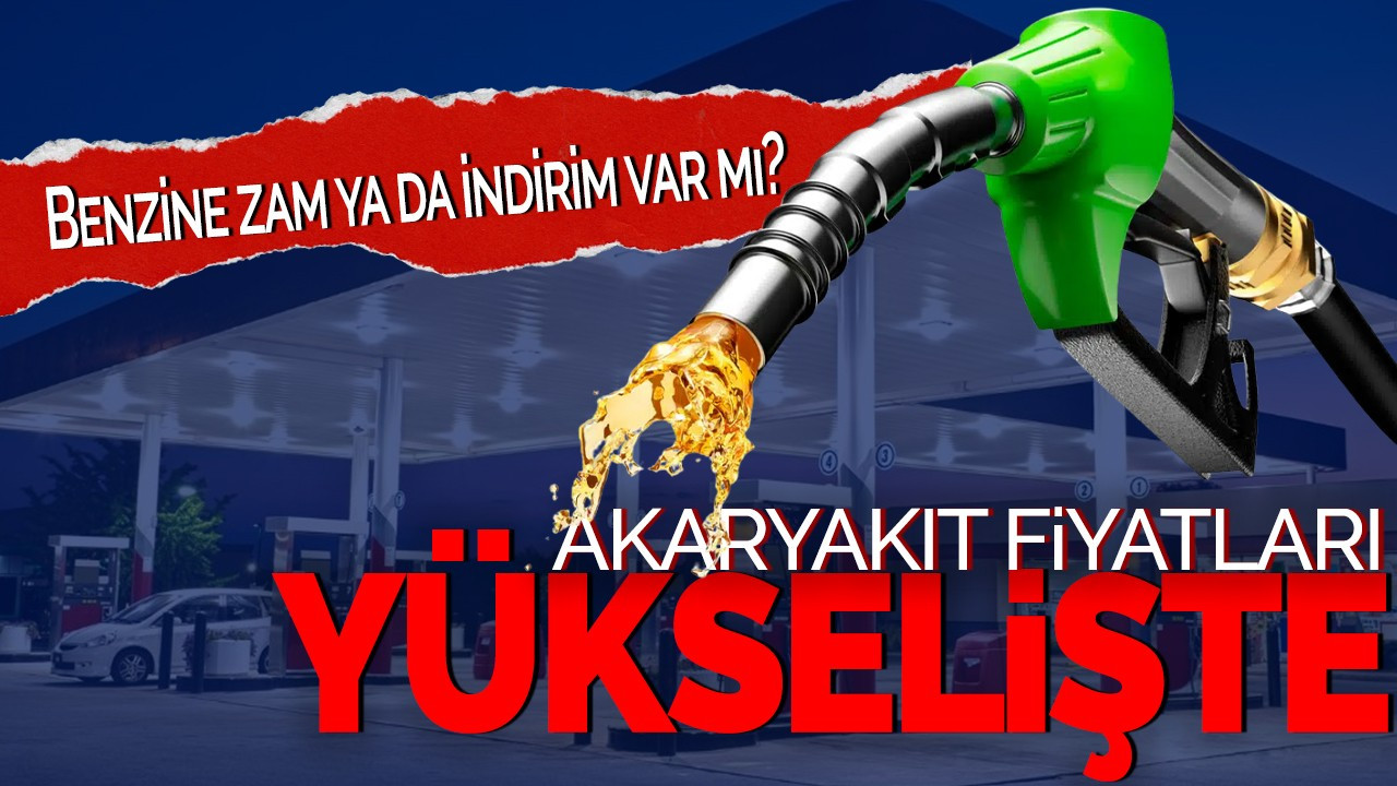 Akaryakıt Fiyatları Yükselişte: Benzine zam ya da indirim var mı?