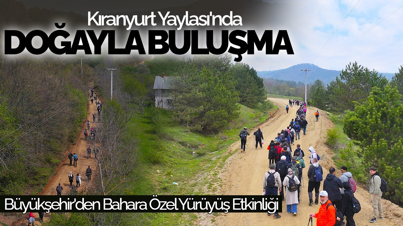 Kıranyurt Yaylası'nda Doğayla Buluşma! Büyükşehir'den Bahara Özel Yürüyüş Etkinliği