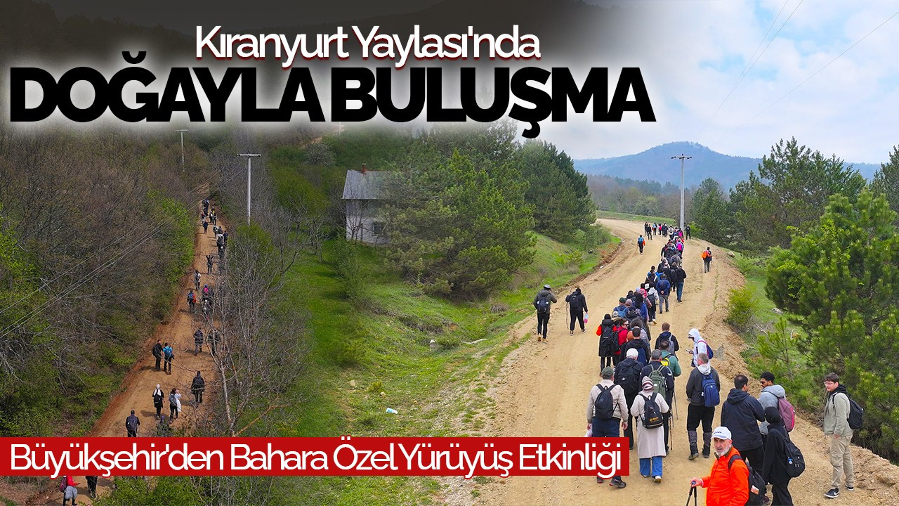 Kıranyurt Yaylası'nda Doğayla Buluşma! Büyükşehir'den Bahara Özel Yürüyüş Etkinliği
