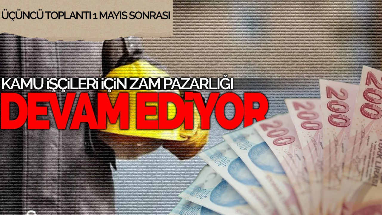 Kamu İşçileri İçin Zam Pazarlığı Devam Ediyor: Üçüncü Toplantı 1 Mayıs Sonrası
