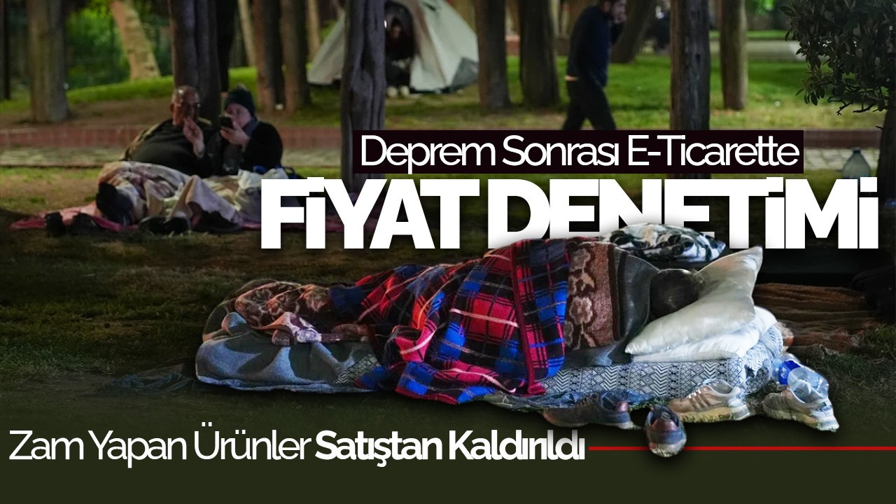 Deprem Sonrası E-Ticarette Fiyat Denetimi: Zam Yapan Ürünler Satıştan Kaldırıldı