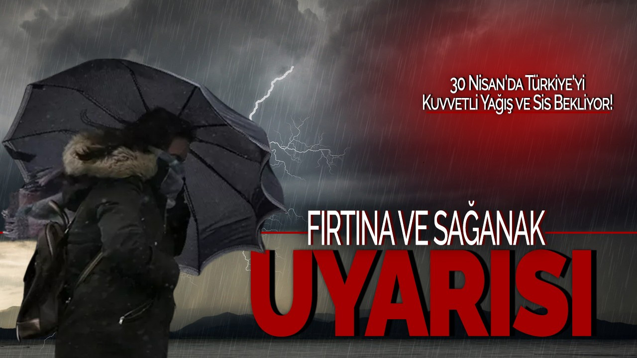 Fırtına ve Sağanak Uyarısı: 30 Nisan'da Türkiye'yi Kuvvetli Yağış ve Sis Bekliyor!
