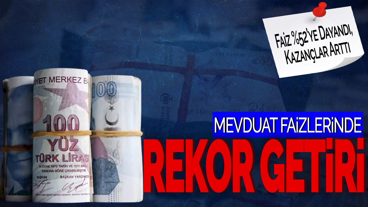 Mevduat Faizinde Rekor Getiri: Faiz %52’ye Dayandı, Kazançlar Arttı