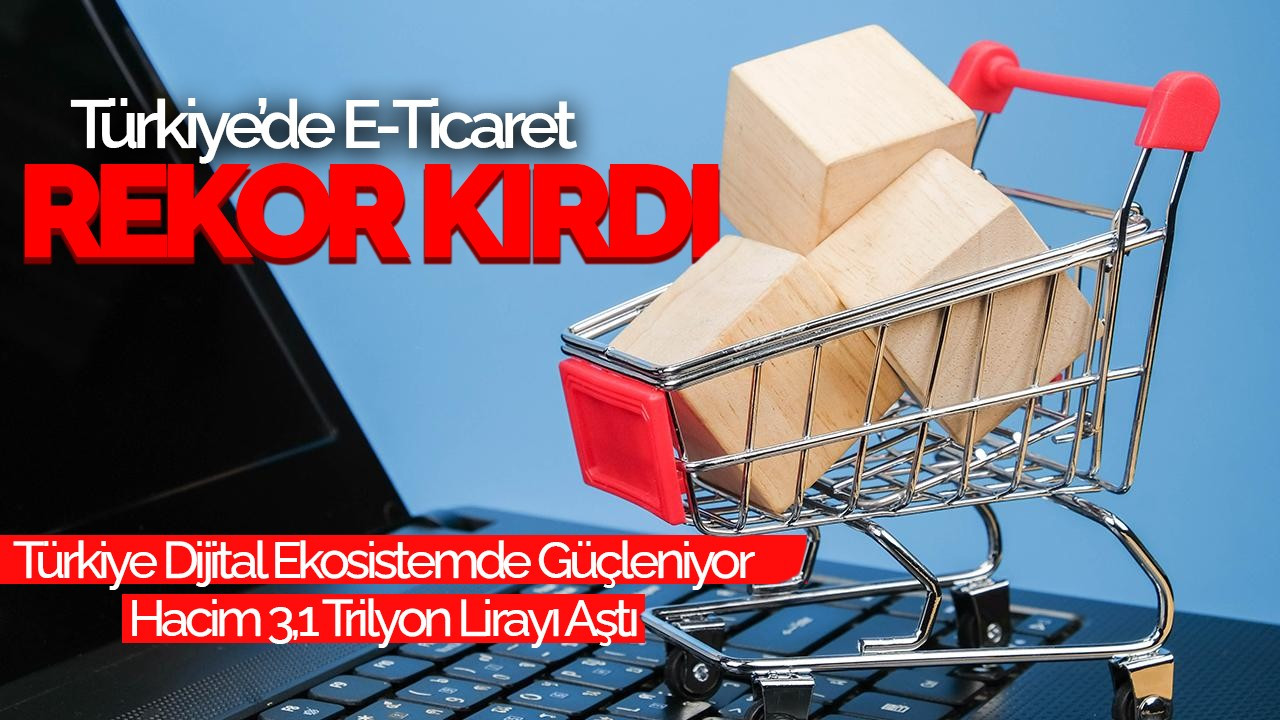 Türkiye’de E-Ticaret Rekor Kırdı: Hacim 3,1 Trilyon Lirayı Aştı