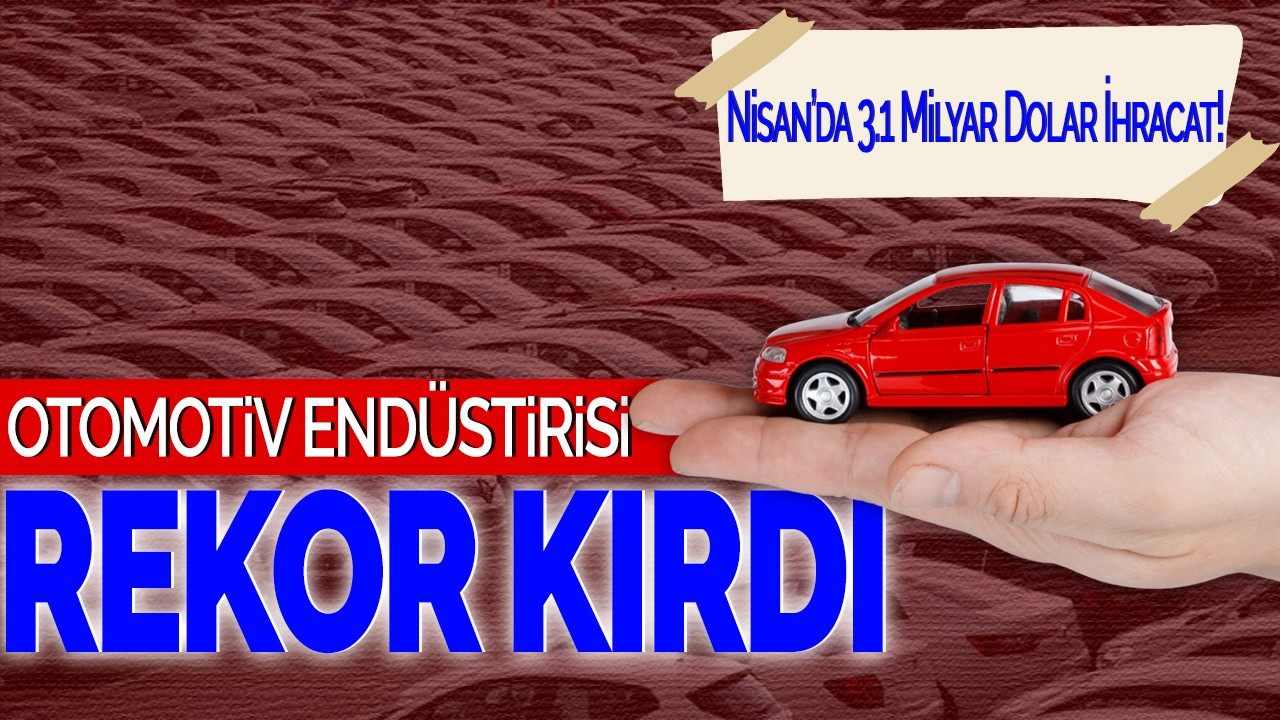 Otomotiv Endüstrisi Rekor Kırdı: Nisan’da 3.1 Milyar Dolar İhracat!