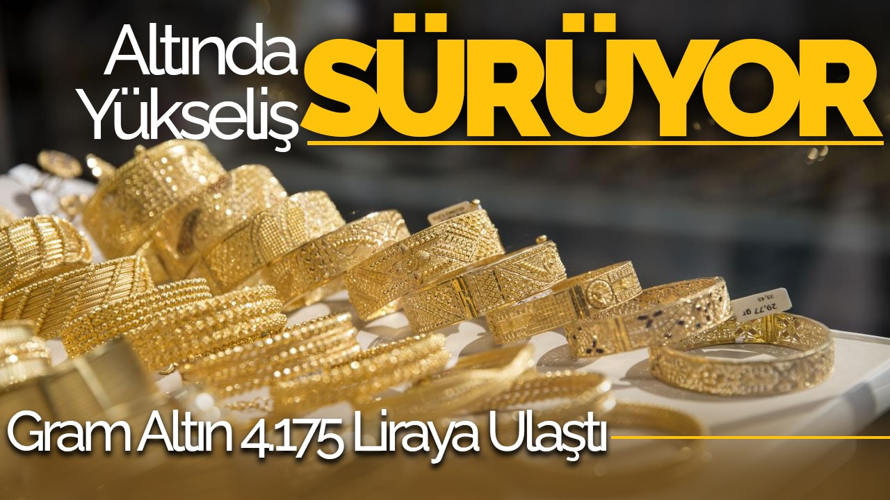 Altında Yükseliş Sürüyor: Gram Altın 4.175 Liraya Ulaştı